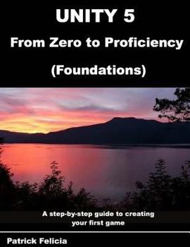 Paperback Unity 5 from Zero to Proficiency (Foundations): A Step-By-Step Guide to Creating Your First Game Book