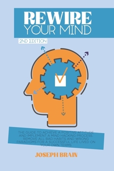 Paperback Rewire Your Mind: The Guide to Achieve a Positive Attitude and Implement a Mind Hacking Process. Remove All Bad Habits and Wrong Paradig Book