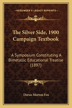 Paperback The Silver Side, 1900 Campaign Textbook: A Symposium Constituting A Bimetallic Educational Treatise (1897) Book