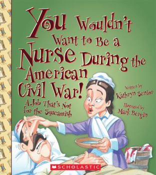 You Wouldn't Want to Be a Nurse During the American Civil War! - Book  of the You Wouldn't Want to...