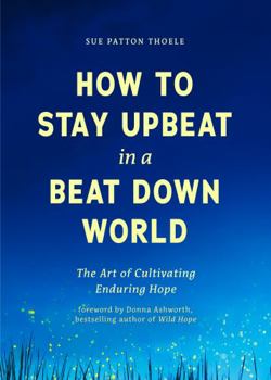 Paperback How to Stay Upbeat in a Beat Down World: The Art of Cultivating Enduring Hope Book