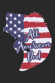 All American Dad: Fishing Journal for Adult; Includes 60 Journaling Pages for Recording Fishing Notes, Experiences and Memories (Journal Diary for Fishing)