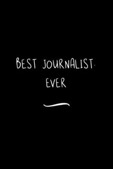 Best Journalist. Ever: Funny Office Notebook/Journal For Women/Men/Coworkers/Boss/Business Woman/Funny office work desk humor/ Stress Relief Anger Management Journal(6x9 inch)