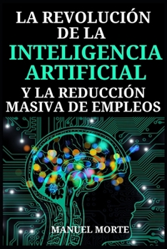 La Revolución de la Inteligencia Artificial: Y la reducción masiva de los empleos: Hackea tu futuro