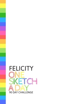 Paperback Felicity: Personalized colorful rainbow sketchbook with name: One sketch a day for 90 days challenge Book