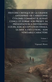 Hardcover Histoire critique de la grande enterprise de Christophe Colomb, comment il aurait conçu et formÃ(c) son projet, sa prÃ(c)sentation a diffÃ(c)rentes co [French] Book