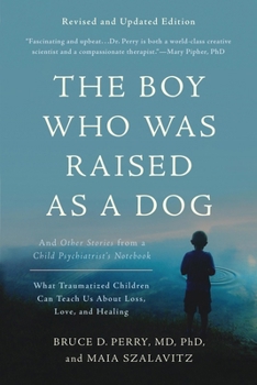 The Boy Who Was Raised As a Dog: And Other Stories from a Child Psychiatrist's Notebook: What Traumatized Children Can Teach Us About Loss, Love and Healing