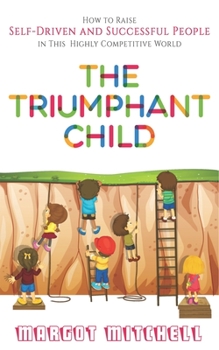 Paperback The Triumphant Child: How to Raise Self-Driven and Successful People in this Highly Competitive World Book