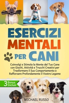 Esercizi Mentali per Cani: Coinvolgi e Stimola la Mente del Tuo Cane con Giochi, Attività e Trucchi Creativi per Trasformare il Suo Comportamento e ... il Vostro Legame (Italian Edition)