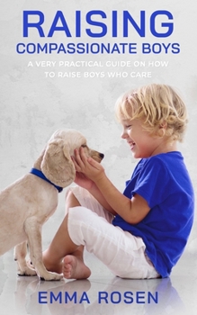 Paperback Raising Compassionate Boys: A Very Practical Guide on How to Raise Boys Who Care Book