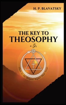 Hardcover The Key to THEOSOPHY: Being a clear exposition, in the form of question and answer, of the Ethics, Science, and Philosophy, for the study of Book