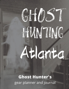 Ghost Hunting Atlanta: Georgia Paranormal Investigation, Haunted House Journal, Exploration Tools & Gear Planner for Ghost Hunters