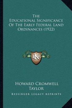 The Educational Significance of the Early Federal Land Ordinances, by Howard Cromwell Taylor...