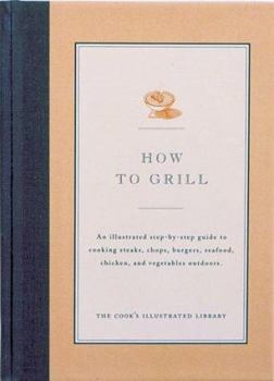 Hardcover How to Grill: An Illustrated Step-By-Step Guide to Cooking Steaks, Chops, Burgers, Seafood, Chicken and Vegetables Outdoors Book