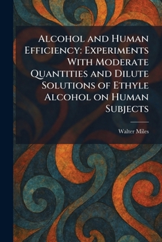 Paperback Alcohol and Human Efficiency: Experiments With Moderate Quantities and Dilute Solutions of Ethyle Alcohol on Human Subjects Book