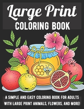 Large Print Adult Coloring Book: A Simple and Easy Coloring Book for Adults with Large Print Animals, Flowers, and More!