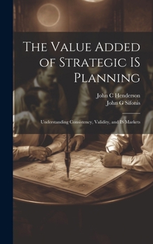 Hardcover The Value Added of Strategic IS Planning: Understanding Consistency, Validity, and IS Markets Book