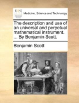 Paperback The Description and Use of an Universal and Perpetual Mathematical Instrument. ... by Benjamin Scott. Book