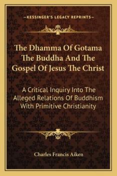 The Dhamma of Gotama the Buddha and the Gospel of Jesus the Christ; a Critical Inquiry Into the Alle