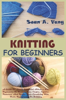 Paperback Knitting for Beginners: A Guide To Learn Essential Stitches For Beginners To Master Yarn Crafts, Explore Patterns, And Ignite Your Creativity Book