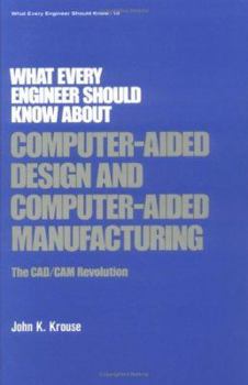 Hardcover What Every Engineer Should Know about Computer-Aided Design and Computer-Aided Manufacturing: The CAD/CAM Revolution Book