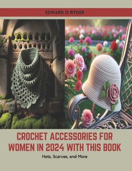 Crochet Accessories for Women in 2024 with this Book: Hats, Scarves, and More