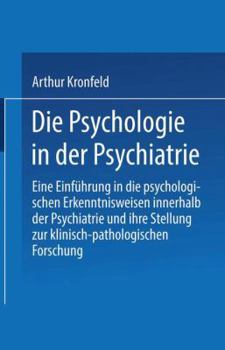Die Psychologie in Der Psychiatrie: Eine Einfuhrung in Die Psychologischen Erkenntnisweisen Innerhalb Der Psychiatrie Und Ihre Stellung Zur Klinisch-Pathologischen Forschung