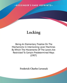Paperback Locking: Being An Elementary Treatise On The Mechanisms In Interlocking Lever Machines By Which The Movements Of The Levers Are Book