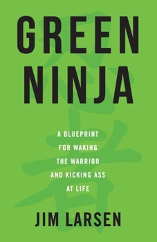 Green Ninja: A Blueprint for Waking the Warrior and Kicking Ass At Life