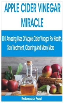 Paperback Apple Cider Vinegar Miracle: 101 Amazing Uses of Apple Cider Vinegar for Health, Skin Treatment, Cleaning and Many More Book