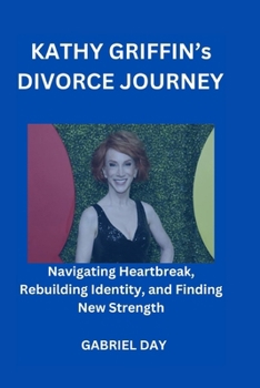 Paperback Kathy Griffin's Divorce Journey: Navigating Heartbreak, Rebuilding Identity, and Finding New Strength Book