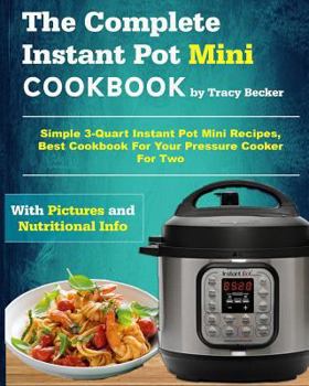 Paperback The Complete Instant Pot Mini Cookbook: Simple 3-Quart Instant Pot Mini Recipes, Best Cookbook for Your Pressure Cooker for Two Book