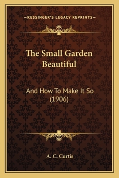 Paperback The Small Garden Beautiful: And How To Make It So (1906) Book