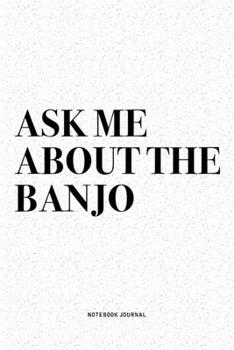 Ask Me About The Banjo: A 6x9 Inch Diary Notebook Journal With A Bold Text Font Slogan On A Matte Cover and 120 Blank Lined Pages Makes A Great Alternative To A Card