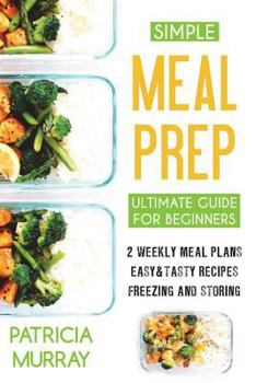 Paperback Simple Meal Prep Book: the Ultimate Guide for Beginners (2 Weekly Meal Plans, Easy & Tasty Recipes, Freezing and Storing) Book