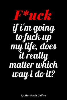 if i'm going to fuck up my life, does it really matter which way i do it: Adults, Journal Notebook  6' x 9', 100  Lined pages