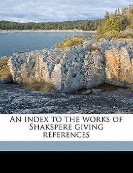 Index to the works of Shakespeare giving topics of notable passages and significant expressions: brief histories of the plays