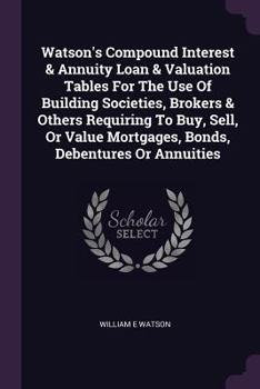 Paperback Watson's Compound Interest & Annuity Loan & Valuation Tables For The Use Of Building Societies, Brokers & Others Requiring To Buy, Sell, Or Value Mort Book