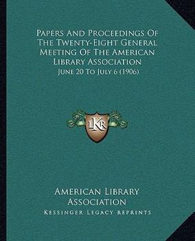 Paperback Papers And Proceedings Of The Twenty-Eight General Meeting Of The American Library Association: June 20 To July 6 (1906) Book