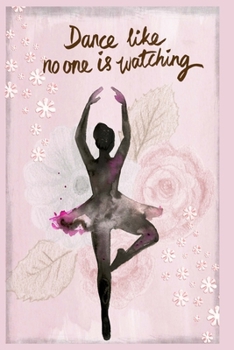 Dance Like no One is Watching: Ballet Notebook (is a Way to Cultivate a Path Towards Achieving your BalletGoals Successfully)