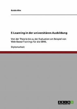 Paperback E-Learning in der universitären Ausbildung: Von der Theorie bis zu der Evaluation am Beispiel von Web-Based-Trainings für die EBWL [German] Book