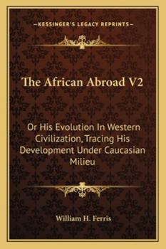 The African Abroad V2: Or His Evolution In Western Civilization, Tracing His Development Under Caucasian Milieu