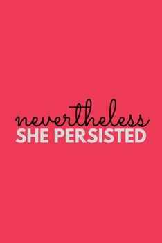 Nevertheless She Persisted: Inspirational Motivational Feminist Movement Journal Gift For Her Girl Power - Softback Writing Book Notebook (6" x 9") 120 Lined Pages