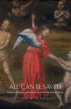 Hardcover All Can Be Saved: Religious Tolerance and Salvation in the Iberian Atlantic World Book