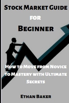 Stock Market Guide for Beginner: How to Move from Novice to Mastery with this Ultimate Secrets
