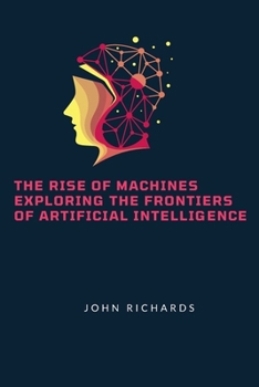 Paperback The Rise of Machines Exploring the Frontiers of Artificial Intelligence Book