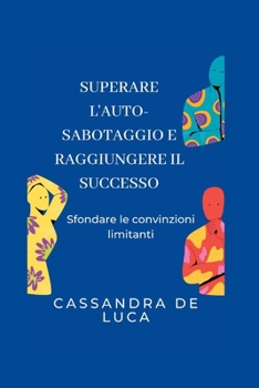 Superare l'auto-sabotaggio e raggiungere il successo: Sfondare le convinzioni limitanti (Self-growth and Development books In Italian: Libri di autocrescita e sviluppo in italiano)