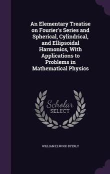 Hardcover An Elementary Treatise on Fourier's Series and Spherical, Cylindrical, and Ellipsoidal Harmonics, with Applications to Problems in Mathematical Physic Book