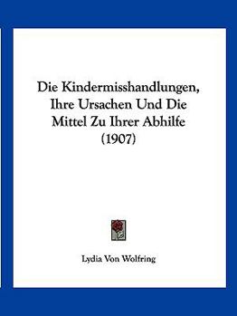 Paperback Die Kindermisshandlungen, Ihre Ursachen Und Die Mittel Zu Ihrer Abhilfe (1907) [German] Book