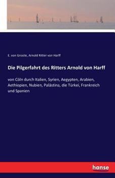 Paperback Die Pilgerfahrt des Ritters Arnold von Harff: von Cöln durch Italien, Syrien, Aegypten, Arabien, Aethiopien, Nubien, Palästina, die Türkei, Frankreich [German] Book